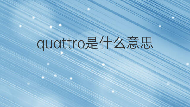 quattro是什么意思 quattro的中文翻译、读音、例句
