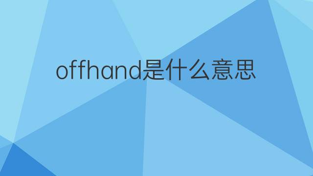offhand是什么意思 offhand的中文翻译、读音、例句