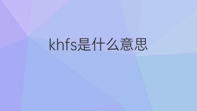 khfs是什么意思 khfs的中文翻译、读音、例句