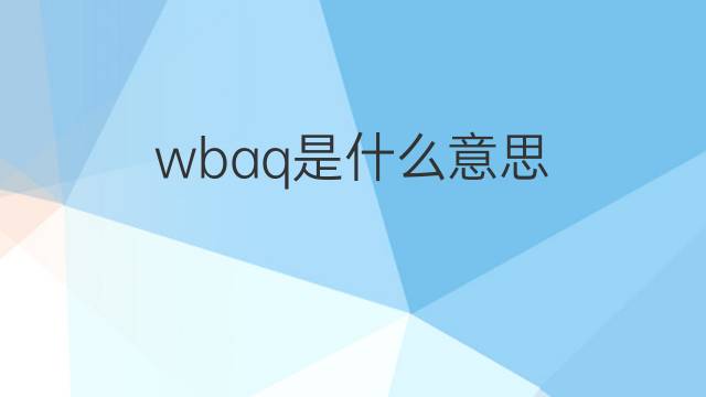 wbaq是什么意思 wbaq的中文翻译、读音、例句