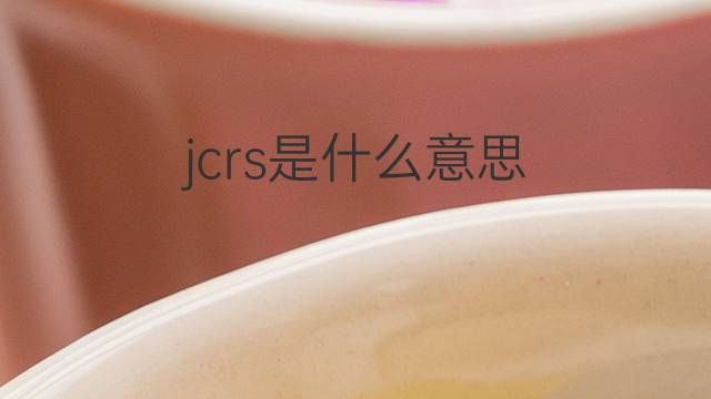 jcrs是什么意思 jcrs的中文翻译、读音、例句