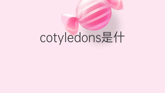 cotyledons是什么意思 cotyledons的中文翻译、读音、例句