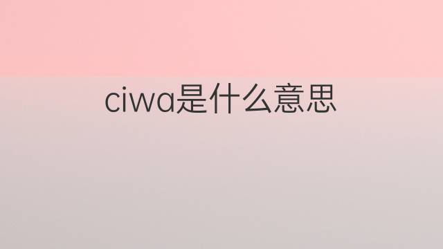 ciwa是什么意思 ciwa的中文翻译、读音、例句