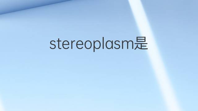 stereoplasm是什么意思 stereoplasm的中文翻译、读音、例句