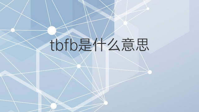 tbfb是什么意思 tbfb的中文翻译、读音、例句