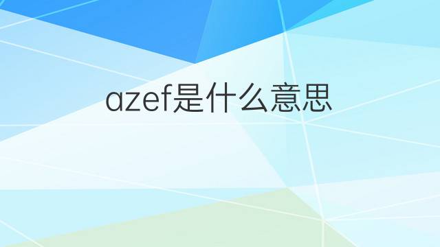 azef是什么意思 azef的中文翻译、读音、例句