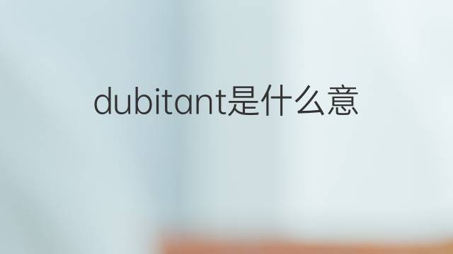 dubitant是什么意思 dubitant的中文翻译、读音、例句