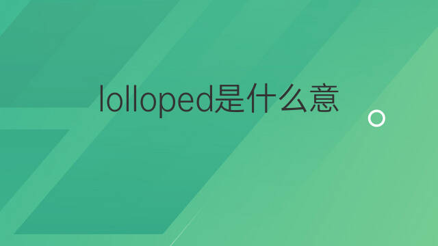 lolloped是什么意思 lolloped的中文翻译、读音、例句