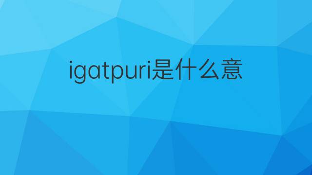 igatpuri是什么意思 igatpuri的中文翻译、读音、例句