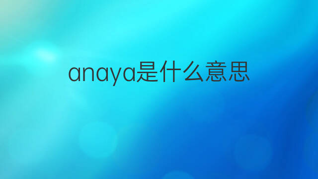 anaya是什么意思 英文名anaya的翻译、发音、来源