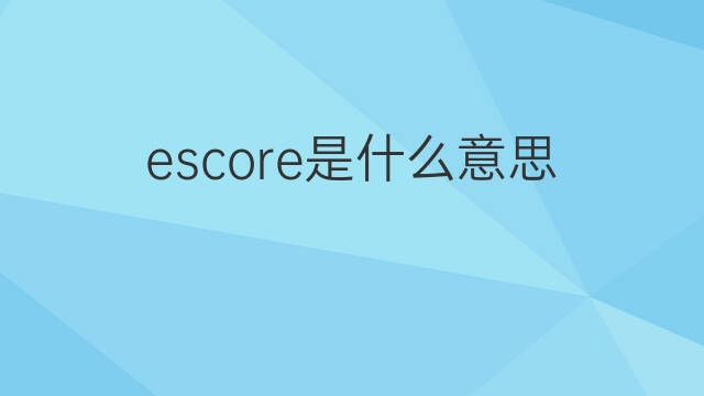 escore是什么意思 escore的中文翻译、读音、例句
