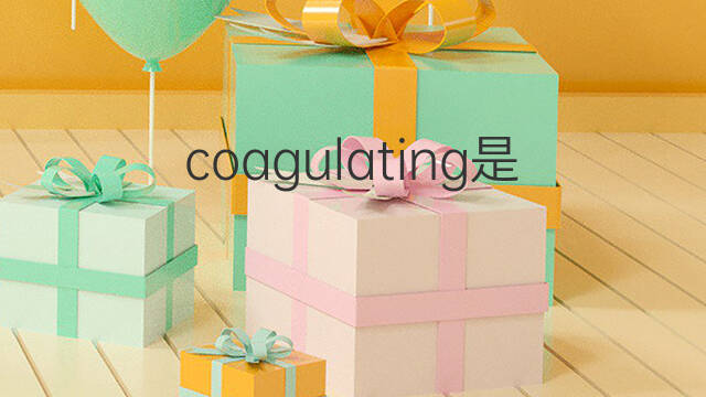 coagulating是什么意思 coagulating的中文翻译、读音、例句