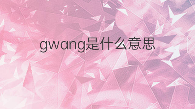 gwang是什么意思 gwang的中文翻译、读音、例句