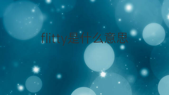 flitty是什么意思 flitty的中文翻译、读音、例句