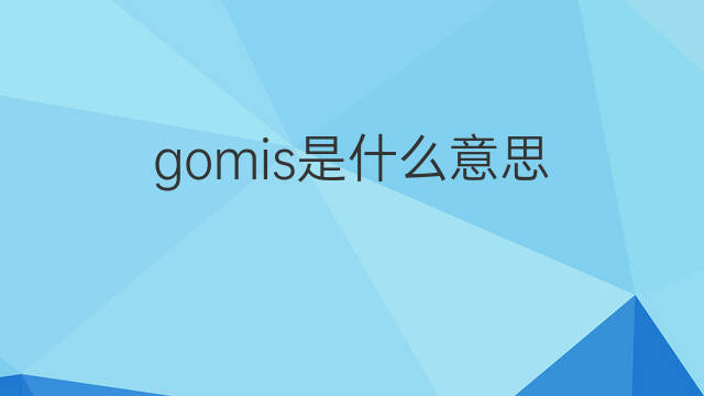 gomis是什么意思 gomis的中文翻译、读音、例句