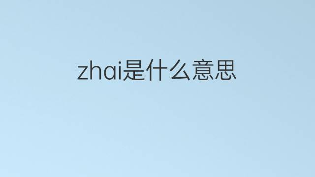 zhai是什么意思 zhai的中文翻译、读音、例句