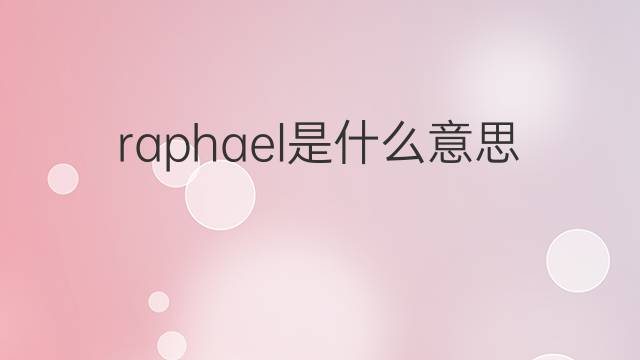 raphael是什么意思 raphael的中文翻译、读音、例句
