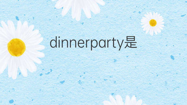 dinnerparty是什么意思 dinnerparty的中文翻译、读音、例句