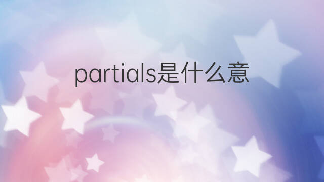 partials是什么意思 partials的中文翻译、读音、例句
