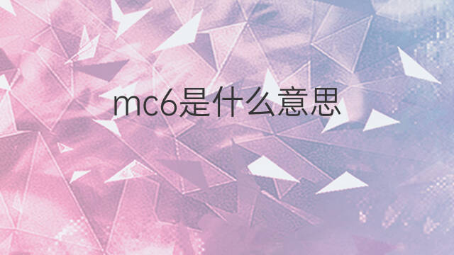 mc6是什么意思 mc6的中文翻译、读音、例句