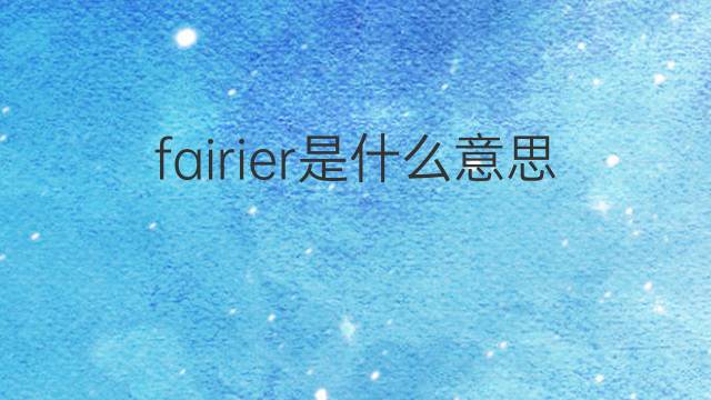 fairier是什么意思 fairier的中文翻译、读音、例句