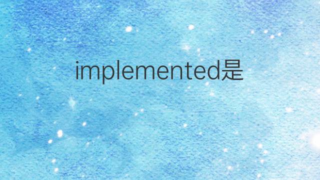 implemented是什么意思 implemented的中文翻译、读音、例句