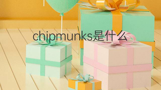 chipmunks是什么意思 chipmunks的中文翻译、读音、例句