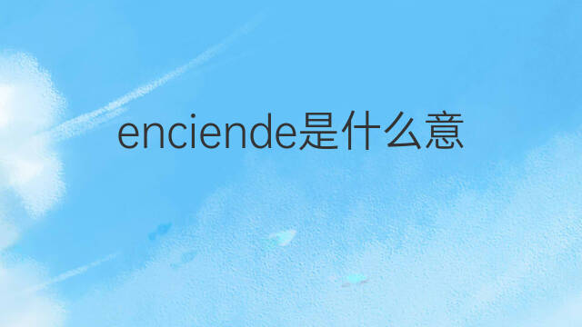 enciende是什么意思 enciende的中文翻译、读音、例句