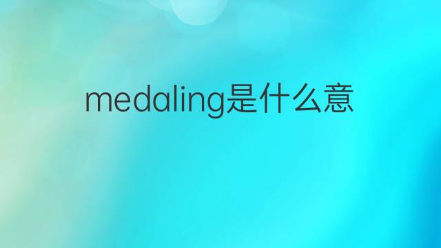 medaling是什么意思 medaling的中文翻译、读音、例句