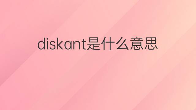 diskant是什么意思 diskant的中文翻译、读音、例句