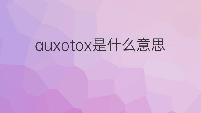 auxotox是什么意思 auxotox的中文翻译、读音、例句