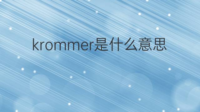 krommer是什么意思 krommer的中文翻译、读音、例句