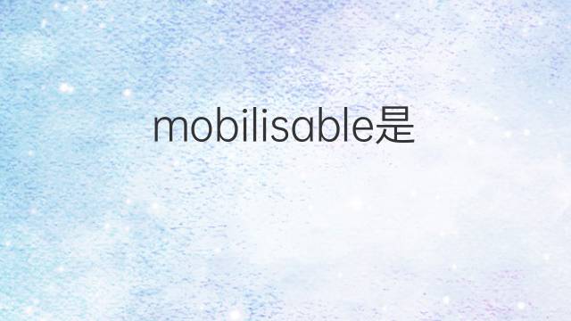 mobilisable是什么意思 mobilisable的中文翻译、读音、例句