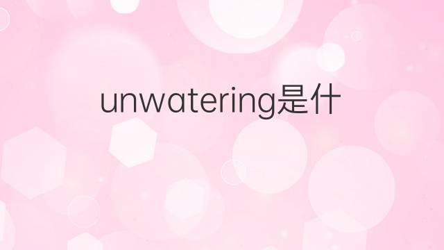 unwatering是什么意思 unwatering的中文翻译、读音、例句