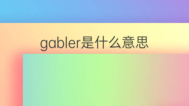 gabler是什么意思 gabler的中文翻译、读音、例句