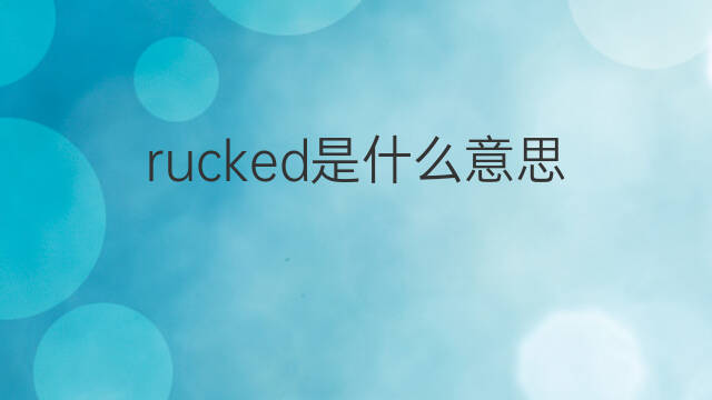 rucked是什么意思 rucked的中文翻译、读音、例句