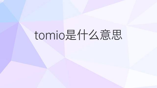 tomio是什么意思 英文名tomio的翻译、发音、来源