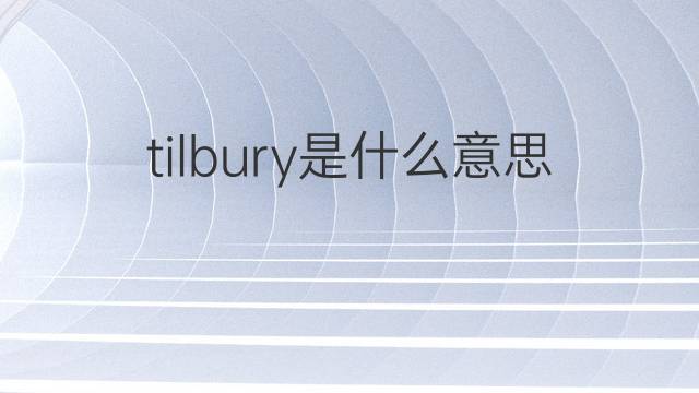 tilbury是什么意思 tilbury的中文翻译、读音、例句