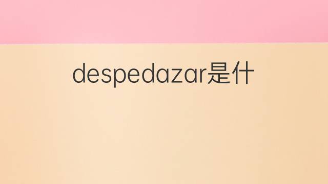 despedazar是什么意思 despedazar的中文翻译、读音、例句