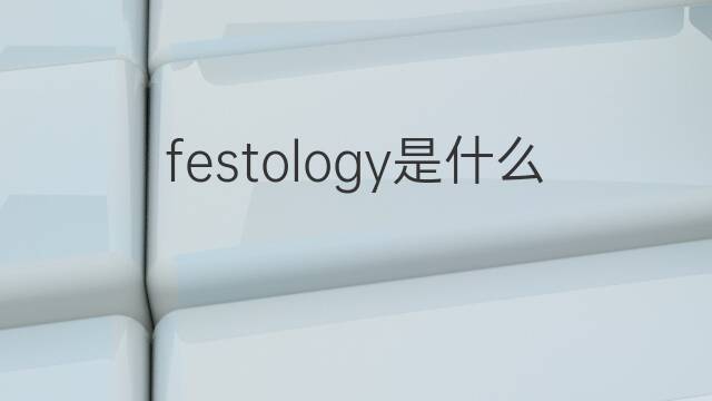 festology是什么意思 festology的中文翻译、读音、例句