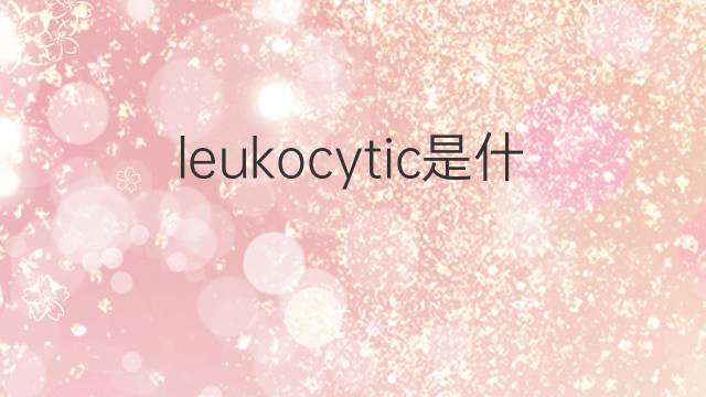 leukocytic是什么意思 leukocytic的中文翻译、读音、例句