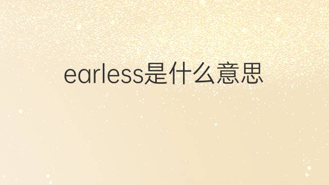 earless是什么意思 earless的中文翻译、读音、例句
