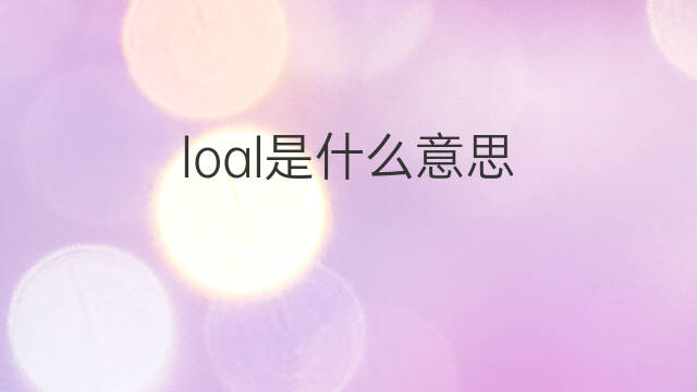 loal是什么意思 loal的中文翻译、读音、例句