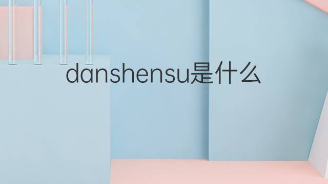 danshensu是什么意思 danshensu的中文翻译、读音、例句