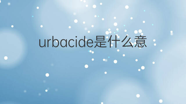 urbacide是什么意思 urbacide的中文翻译、读音、例句