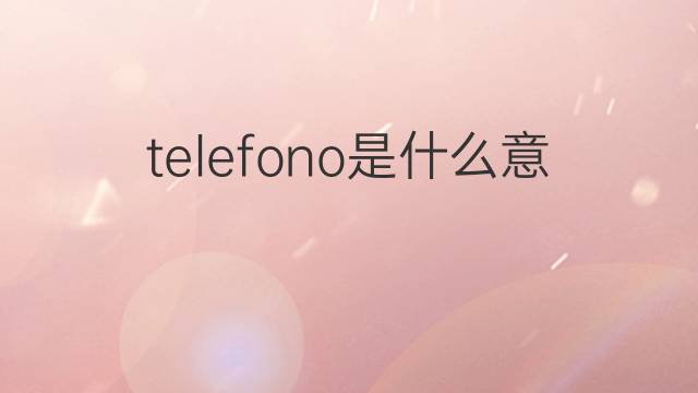 telefono是什么意思 telefono的中文翻译、读音、例句