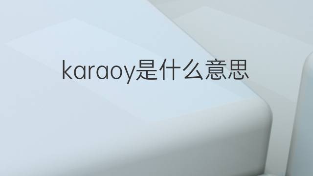 karaoy是什么意思 karaoy的中文翻译、读音、例句