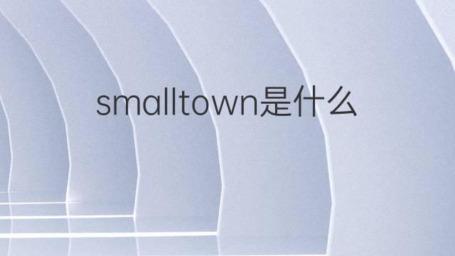 smalltown是什么意思 smalltown的中文翻译、读音、例句