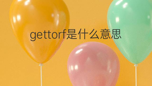 gettorf是什么意思 gettorf的中文翻译、读音、例句