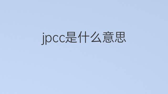 jpcc是什么意思 jpcc的中文翻译、读音、例句